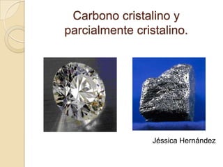 Carbono cristalino y parcialmente cristalino. Jéssica Hernández 