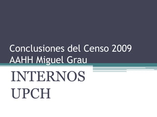 Conclusiones del Censo 2009 AAHH Miguel Grau INTERNOS UPCH 