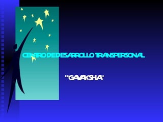 CENTRO DE DESARROLLO TRANSPERSONAL “ GAVAKSHA” 