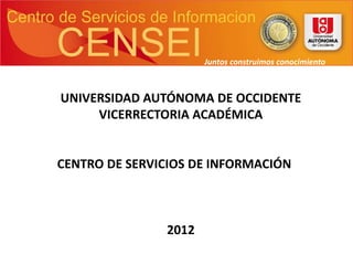 Juntos construimos conocimiento



UNIVERSIDAD AUTÓNOMA DE OCCIDENTE
     VICERRECTORIA ACADÉMICA


CENTRO DE SERVICIOS DE...