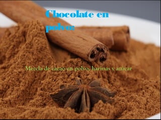 Chocolate en
       polvo:


Mezcla de cacao en polvo, harinas y azúcar
 