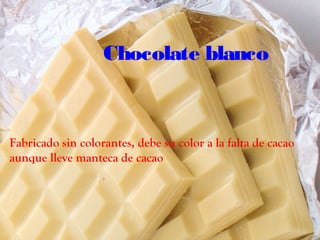 Chocolate blanco



Fabricado sin colorantes, debe su color a la falta de cacao
aunque lleve manteca de cacao
 