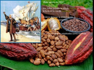 15 de agosto de 1502




Ordena detener la embarcación, e
inspeccionar su contenido




Las almendras eran empleadas como moneda
 