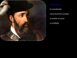Hernán Cortés

Es considerado

como el primer europeo

en probar el cacao

y su bebida.
 