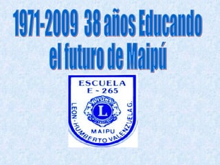 1971-2009  38 años Educando el futuro de Maipú 