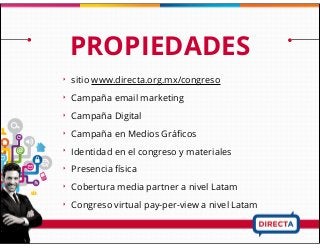 PROPIEDADES
‣ sitio www.directa.org.mx/congreso
‣ Campaña email marketing
‣ Campaña Digital
‣ Campaña en Medios Gráﬁcos
‣ Identidad en el congreso y materiales
‣ Presencia física
‣ Cobertura media partner a nivel Latam
‣ Congreso virtual pay-per-view a nivel Latam
 