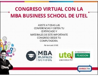 CONGRESO VIRTUAL CON LA
MBA BUSINESS SCHOOL DE UTEL
Por tan solo $ 500.
ASISTE A TODAS LAS
CONFERENCIAS Y OBTEN TU
CERTIFICADO Y
MATERIALES DE ESTE IMPORTANTE
CONGRESO DESDE TU
COMPUTADORA.
 