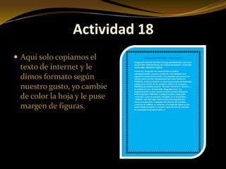 Actividad 18
 Aquí solo copiamos el
 texto de internet y le
 dimos formato según
 nuestro gusto, yo cambie
 de color la hoja y le puse
 margen de figuras.
 