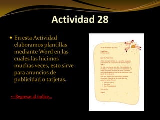 Actividad 28
 En esta Actividad
 elaboramos plantillas
 mediante Word en las
 cuales las hicimos
 muchas veces, esto sirve
 para anuncios de
 publicidad o tarjetas.

←Regresar al índice…
 