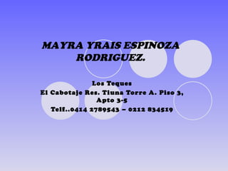 Los Teques El Cabotaje Res. Tiuna Torre A. Piso 3, Apto 3-5 Telf..0414 2789543 – 0212 834519 MAYRA YRAIS ESPINOZA RODRIGUEZ. 