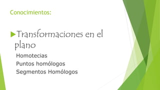 Conocimientos:
Transformaciones en el
plano
Homotecias
Puntos homólogos
Segmentos Homólogos
 