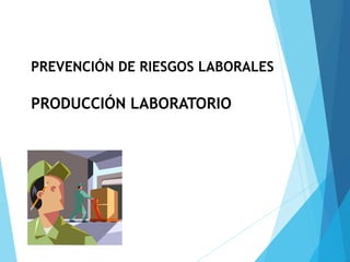 PREVENCIÓN DE RIESGOS LABORALES
PRODUCCIÓN LABORATORIO
 
