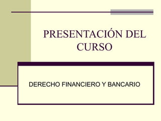 PRESENTACIÓN DEL
CURSO
DERECHO FINANCIERO Y BANCARIO
 