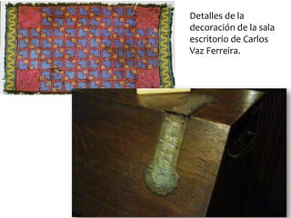 Detalles de la
decoración de la sala
escritorio de Carlos
Vaz Ferreira.
 