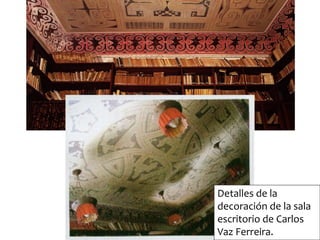 Detalles de la
decoración de la sala
escritorio de Carlos
Vaz Ferreira.
 