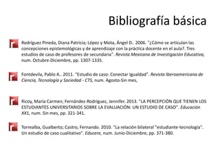 Bibliografía básica
•

Rodríguez Pineda, Diana Patricia; López y Mota, Ángel D.. 2006. "¿Cómo se articulan las
concepcione...