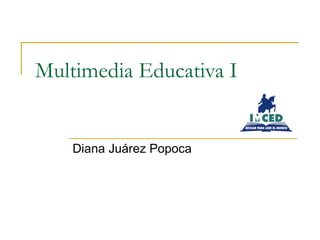 Multimedia Educativa I Diana Juárez Popoca 
