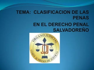 TEMA: CLASIFICACION DE LAS
PENAS
EN EL DERECHO PENAL
SALVADOREÑO
 