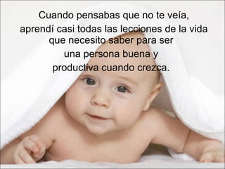 Cuando pensabas que no te veía, aprendí casi todas las lecciones de la vida que necesito saber para ser  una persona buena y  productiva cuando crezca.  