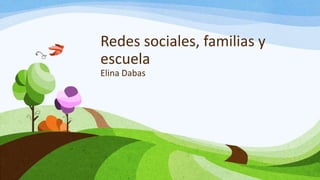 Redes sociales, familias y
escuela
Elina Dabas
 