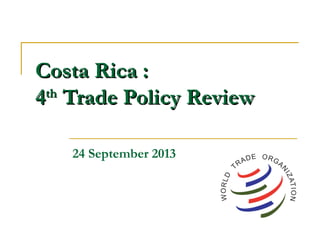 Costa Rica :Costa Rica :
44thth
Trade Policy ReviewTrade Policy Review
24 September 2013
 
