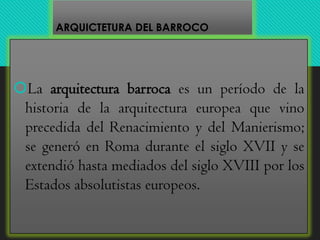 ARQUICTETURA DEL BARROCO
La arquitectura barroca es un período de la
historia de la arquitectura europea que vino
precedi...
