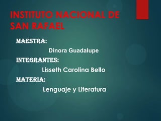 INSTITUTO NACIONAL DE
SAN RAFAEL
Maestra:
Dinora Guadalupe
Integrantes:
Lisseth Carolina Bello
Materia:
Lenguaje y Literatura
 