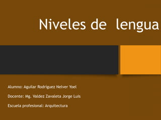 Niveles de lengua
Alumno: Aguilar Rodríguez Nelver Yoel
Docente: Mg. Valdez Zavaleta Jorge Luis
Escuela profesional: Arquitectura
 
