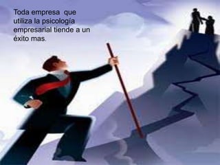 Toda empresa que
utiliza la psicología
empresarial tiende a un
éxito mas.
 