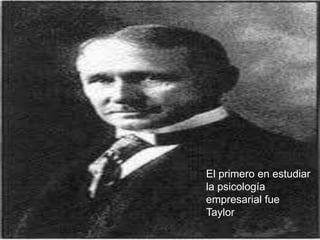 El primero en estudiar
la psicología
empresarial fue
Taylor
 