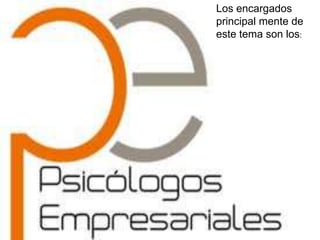 Los encargados
principal mente de
este tema son los:
 