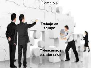 Ejemplo




Trabajo en
  equipo




Y descansos
en intervalos
 