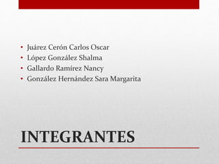 INTEGRANTES
• Juárez Cerón Carlos Oscar
• López González Shalma
• Gallardo Ramírez Nancy
• González Hernández Sara Margarita
 