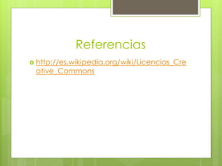 Referencias
 http://es.wikipedia.org/wiki/Licencias_Cre
ative_Commons
 