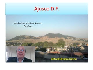 Ajusco D.F.
José Delfino Martínez Navarro
56 años
delfsan87@yahoo.com.mx
 