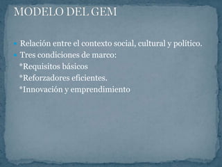  Relación entre el contexto social, cultural y político.
 Tres condiciones de marco:
 *Requisitos básicos
 *Reforzadores eficientes.
 *Innovación y emprendimiento
 