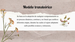 Modelo transteórico
Se basa en la adopción de cualquier comportamiento es
un proceso dinámico, continuo y no lineal que co...