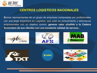 CENTROS LOGISTICOS NACIONALES

Somos representantes de un grupo de empresas compuestas por profesionales
con una larga trayectoria en Logística, que unen su conocimiento y estructuras
empresariales con un objetivo común: generar valor añadido a la Cadena
Suministro de sus clientes con una excelente calidad de servicio .
 