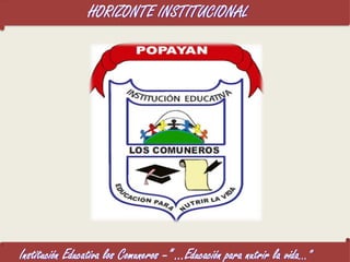 HORIZONTE INSTITUCIONAL Institución Educativa los Comuneros –” …Educación para nutrir la vida…” 