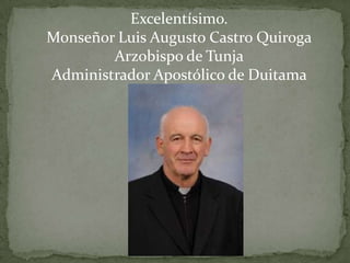 Excelentísimo.
Monseñor Luis Augusto Castro Quiroga
        Arzobispo de Tunja
Administrador Apostólico de Duitama
             Sogamoso
 