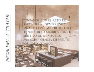 PROBLEMA
A
TRATAR
contamos con el reto de
disponer un espacio unico
para el consumo predilecto
de nuestros usuarios con el
objetivo de brindarles
una expericiencia diferente
por cada ocasion.
‘
‘
 