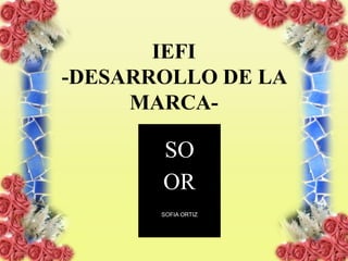 IEFI
-DESARROLLO DE LA
MARCA-

SO
OR
SOFIA ORTIZ

 