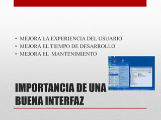 IMPORTANCIA DE UNA
BUENA INTERFAZ
• MEJORA LA EXPERIENCIA DEL USUARIO
• MEJORA EL TIEMPO DE DESARROLLO
• MEJORA EL MANTENIMIENTO
 