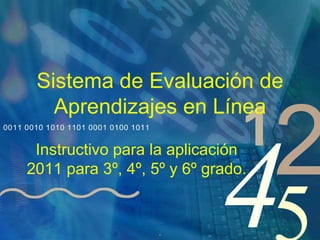 Sistema de Evaluación de Aprendizajes en Línea  Instructivo para la aplicación 2011 para 3º, 4º, 5º y 6º grado. . 
