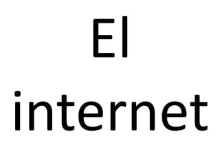 El
internet

 