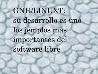 GNU/LINUXT: 
su desarrollo es uno  
los jemplos mas 
importantes del 
software libre
 