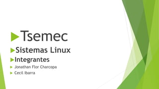 Tsemec
Sistemas Linux
Integrantes
 Jonathan Flor Charcopa
 Cecil Ibarra
 