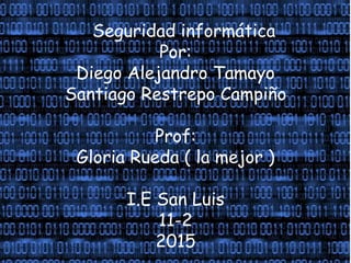 Seguridad informática
Por:
Diego Alejandro Tamayo
Santiago Restrepo Campiño
Prof:
Gloria Rueda ( la mejor )
I.E San Luis
11-2
2015
 
