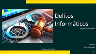 1
Delitos
Informáticos
Legislación Venezolana
AUTORA:
ALAYON NICOLE
FEBRERO 24 DE 2024
 