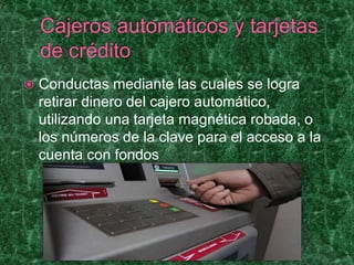  Conductas mediante las cuales se logra
retirar dinero del cajero automático,
utilizando una tarjeta magnética robada, o
los números de la clave para el acceso a la
cuenta con fondos
 